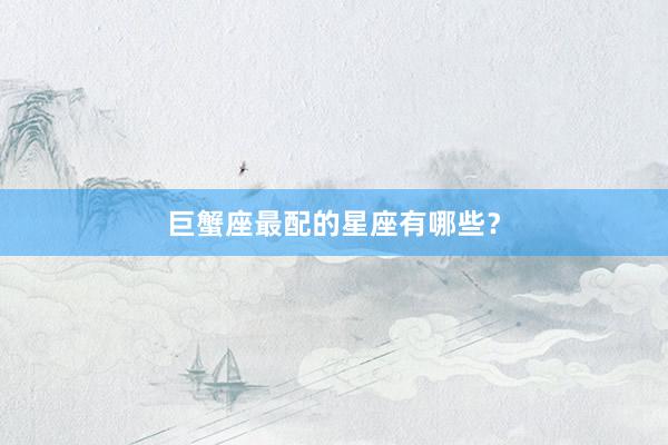 巨蟹座最配的星座有哪些？